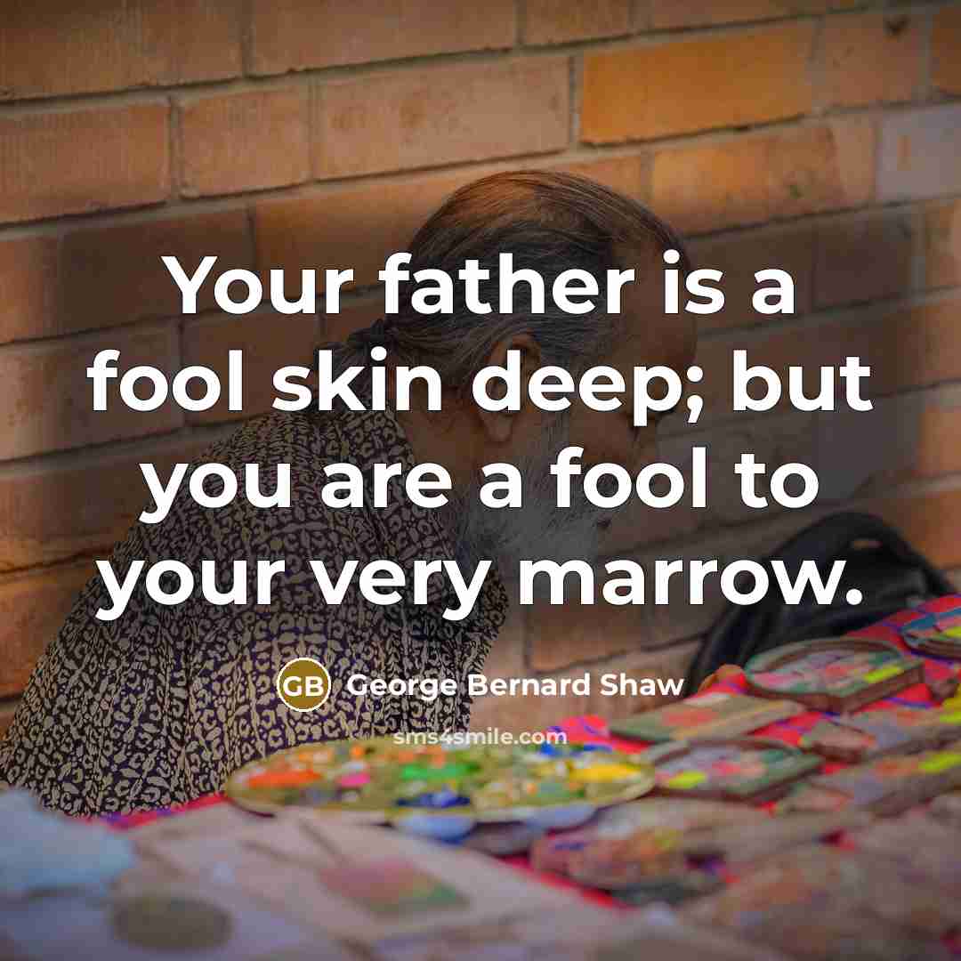 “Your father is a fool skin deep; but you are…” quote by George Bernard Shaw