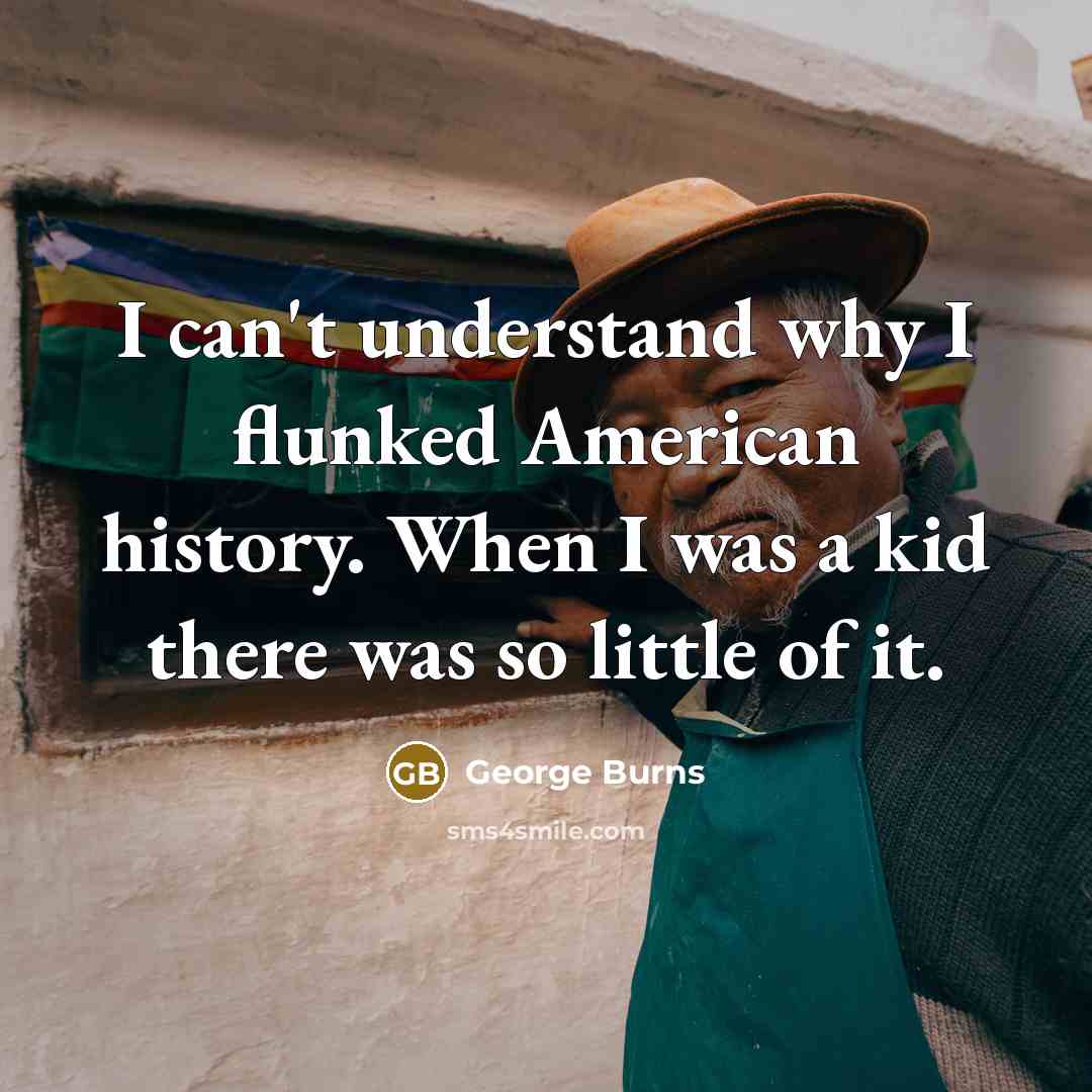 “I can't understand why I flunked American history. When I…” quote by George Burns