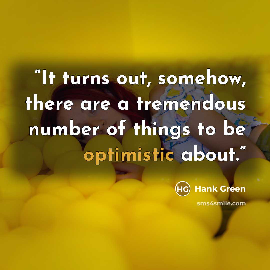 “It turns out, somehow, there are a tremendous number of things to be optimistic about.” quote by Hank Green