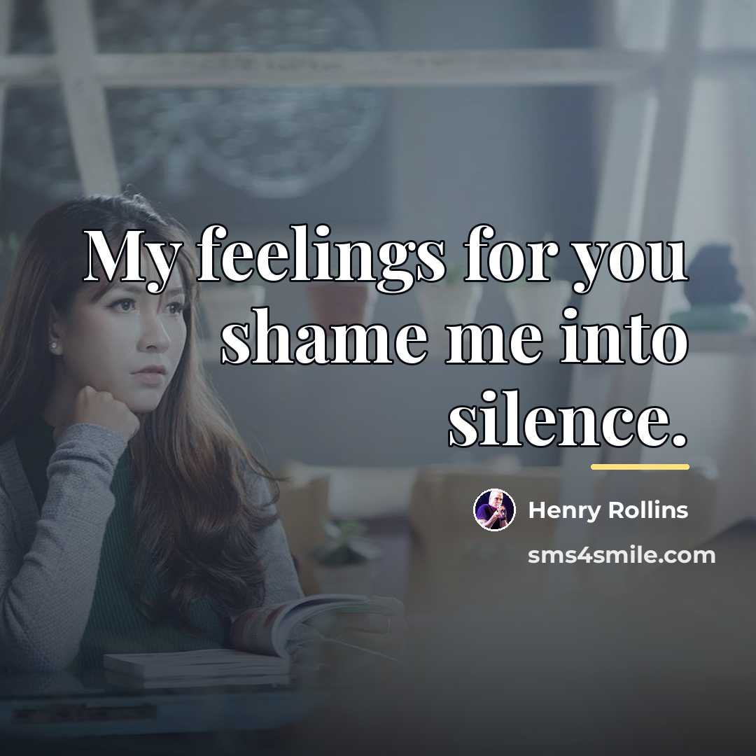 “My feelings for you shame me into silence.…” quote by Henry Rollins
