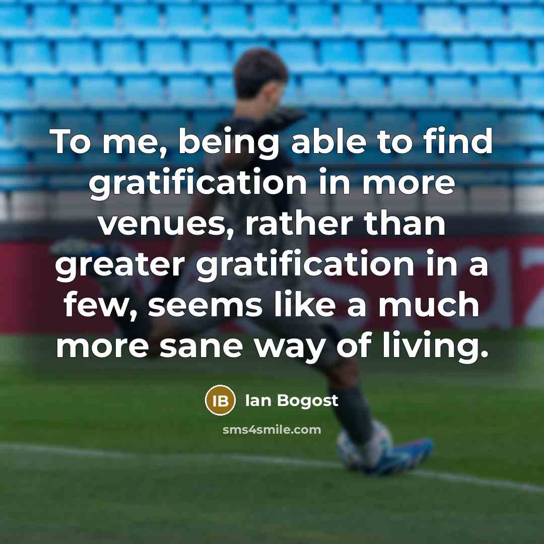 “To me, being able to find gratification in more venues,…” quote by Ian Bogost