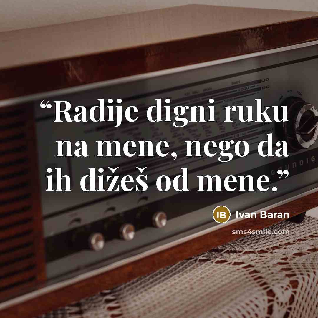 “Radije digni ruku na mene, nego da ih dižeš od mene.” quote by Ivan Baran