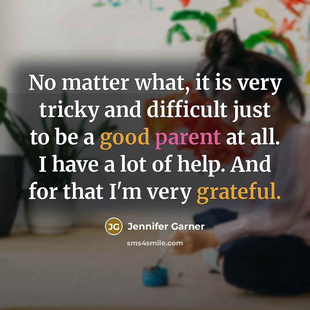 “No matter what, it is very tricky and difficult just to be a good parent at all. I have a lot of help. And for that I'm very grateful.” quote by Jennifer Garner
