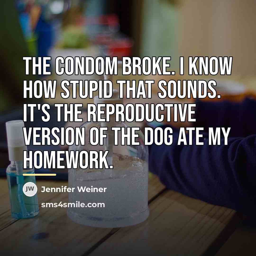 “The condom broke. I know how stupid that sounds. It's…” quote by Jennifer Weiner