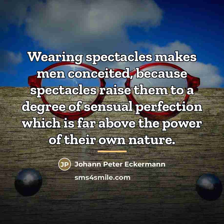 “Wearing spectacles makes men conceited, because spectacles raise them to…” quote by Johann Peter Eckermann