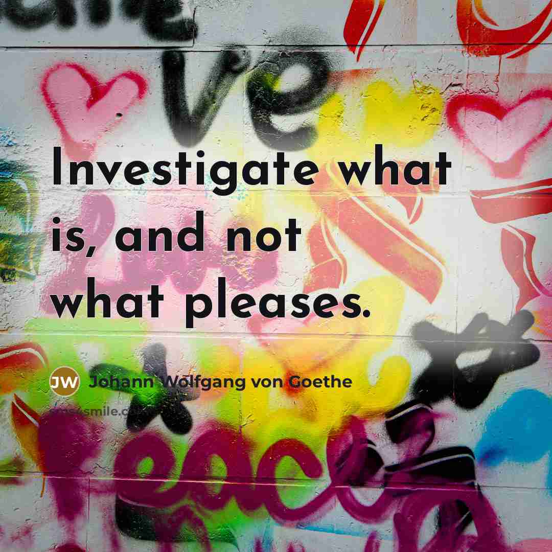 “Investigate what is, and not what pleases.…” quote by Johann Wolfgang von Goethe
