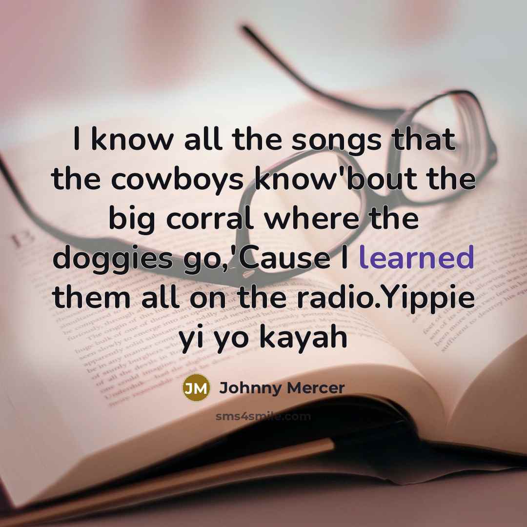 “I know all the songs that the cowboys know'bout the…” quote by Johnny Mercer
