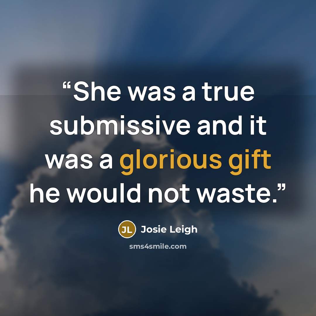 “She was a true submissive and it was a glorious gift he would not waste.” quote by Josie Leigh