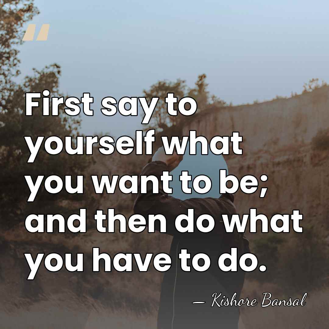 First say to yourself what you want to be; and then do&hellip; - Kishore Bansal