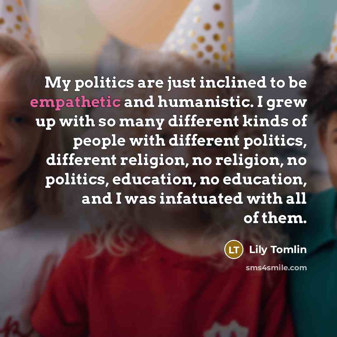 “My politics are just inclined to be empathetic and humanistic.…” quote by Lily Tomlin