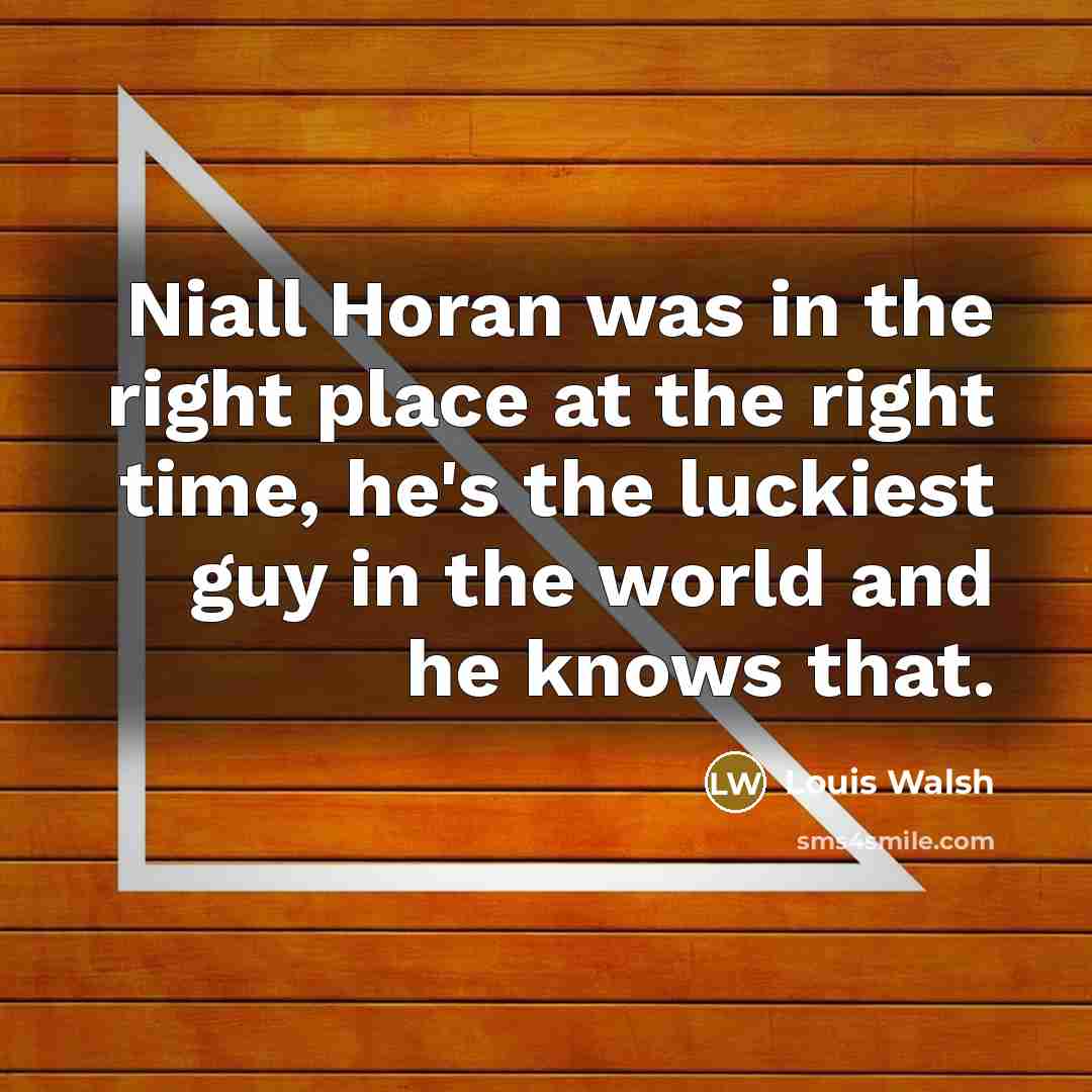 “Niall Horan was in the right place at the right time, he's the luckiest guy in the world and he knows that.” quote by Louis Walsh