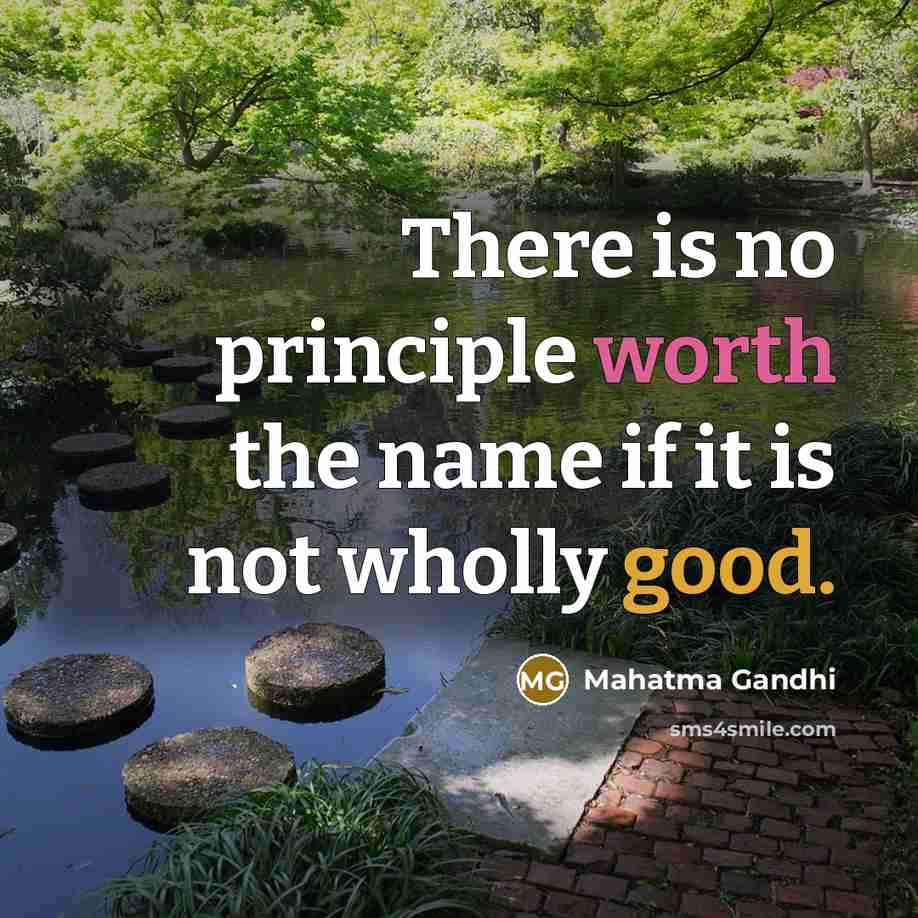 “There is no principle worth the name if it is not wholly good.” quote by Mahatma Gandhi