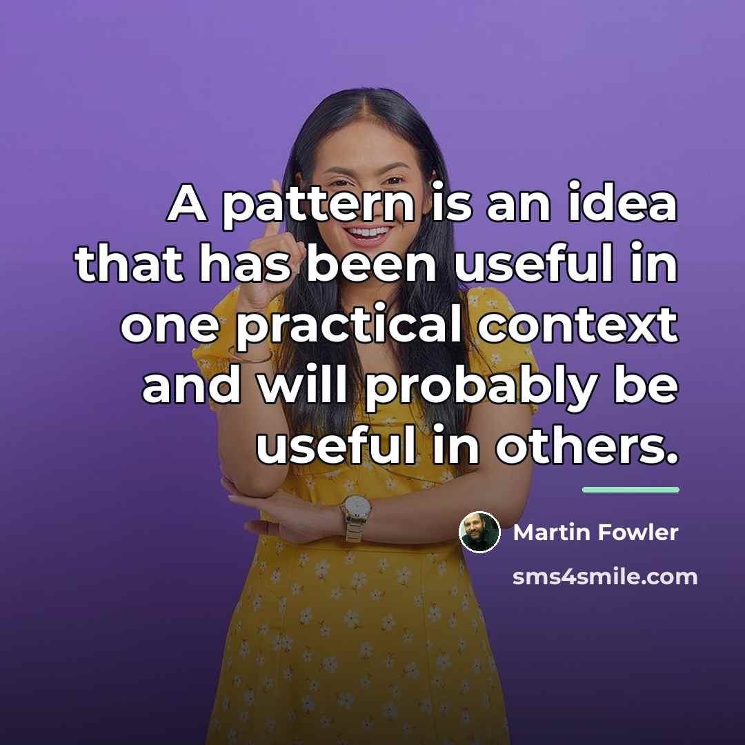 “A pattern is an idea that has been useful in…” quote by Martin Fowler