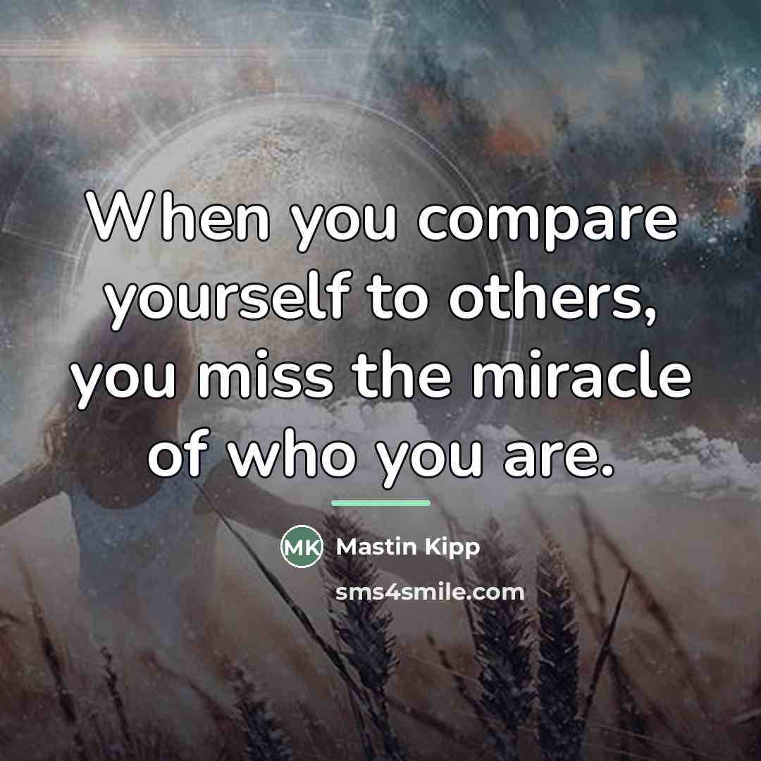 “When you compare yourself to others, you miss the miracle…” quote by Mastin Kipp