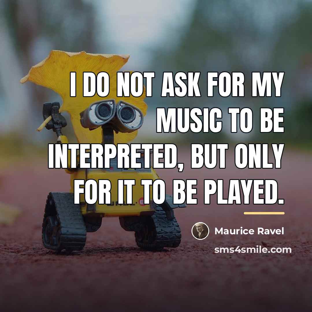 “I do not ask for my music to be interpreted,…” quote by Maurice Ravel