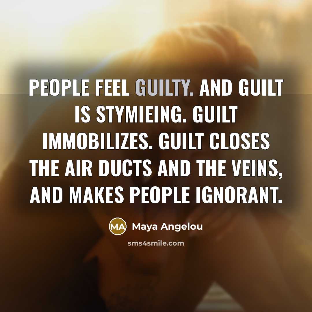 “People feel guilty. And guilt is stymieing. Guilt immobilizes. Guilt…” quote by Maya Angelou