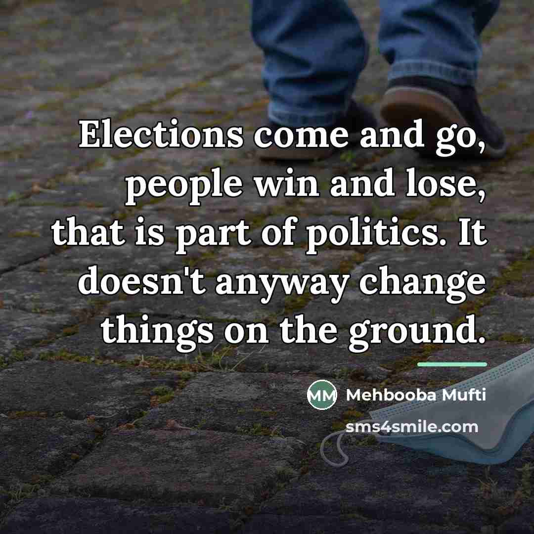 “Elections come and go, people win and lose, that is…” quote by Mehbooba Mufti