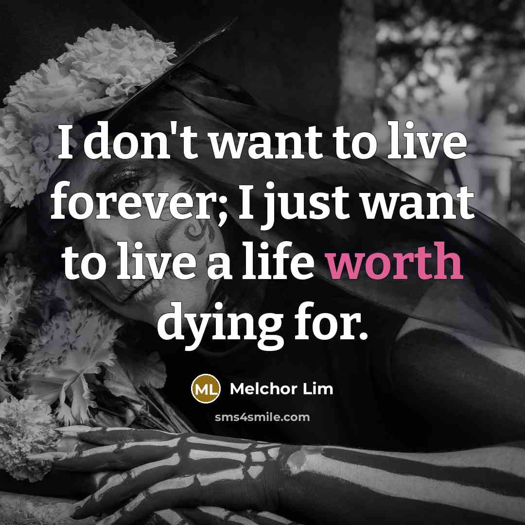“I don't want to live forever; I just want to…” quote by Melchor Lim