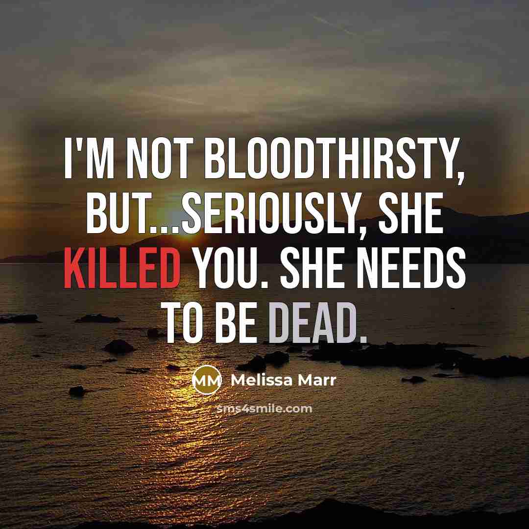 “I'm not bloodthirsty, but...seriously, she killed you. She needs to be dead.” quote by Melissa Marr