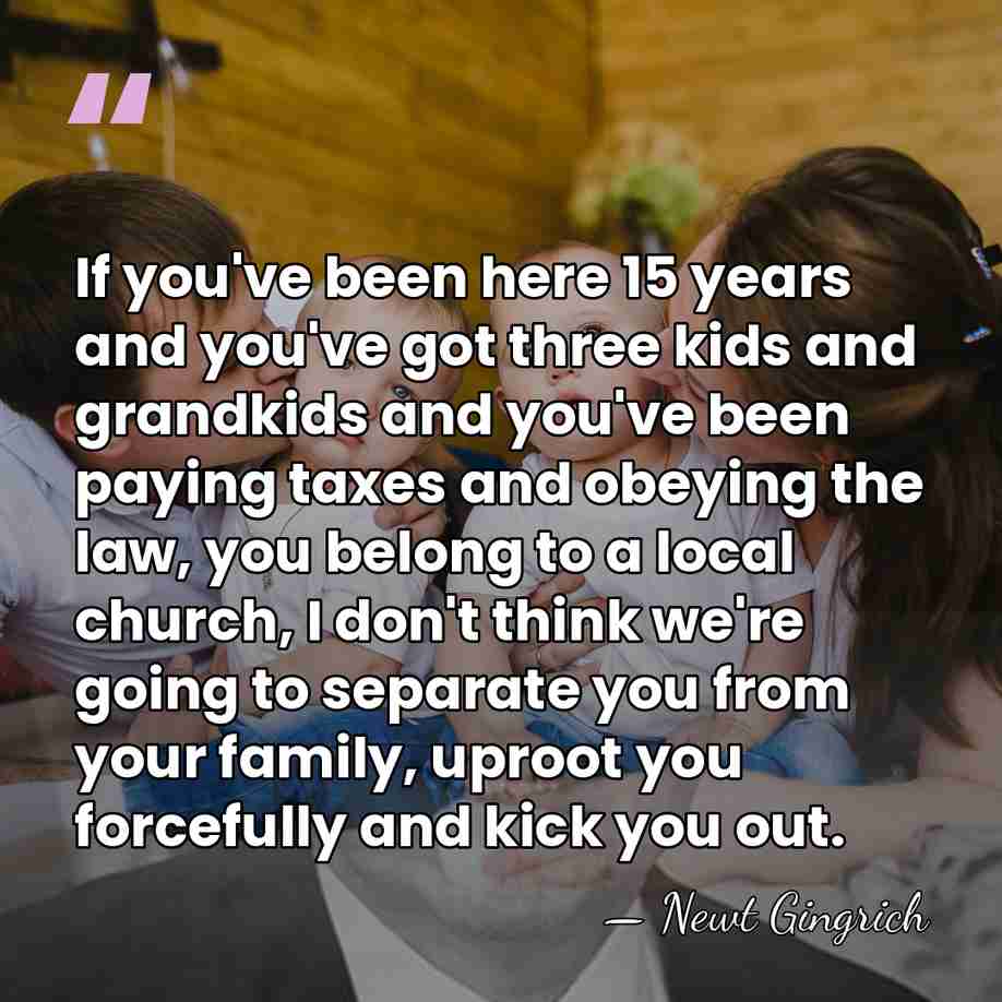 If you've been here 15 years and you've got three kids and&hellip; - Newt Gingrich