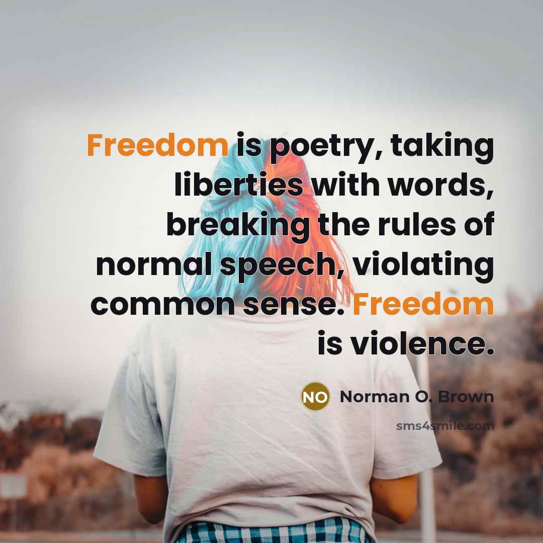 “Freedom is poetry, taking liberties with words, breaking the rules of normal speech, violating common sense. Freedom is violence.” quote by Norman O. Brown
