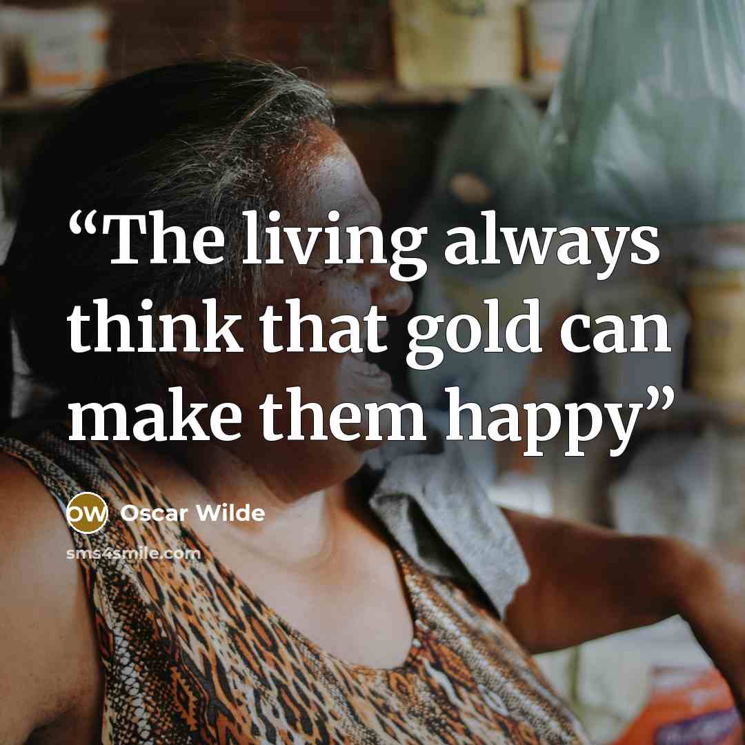 “The living always think that gold can make them happy” quote by Oscar Wilde