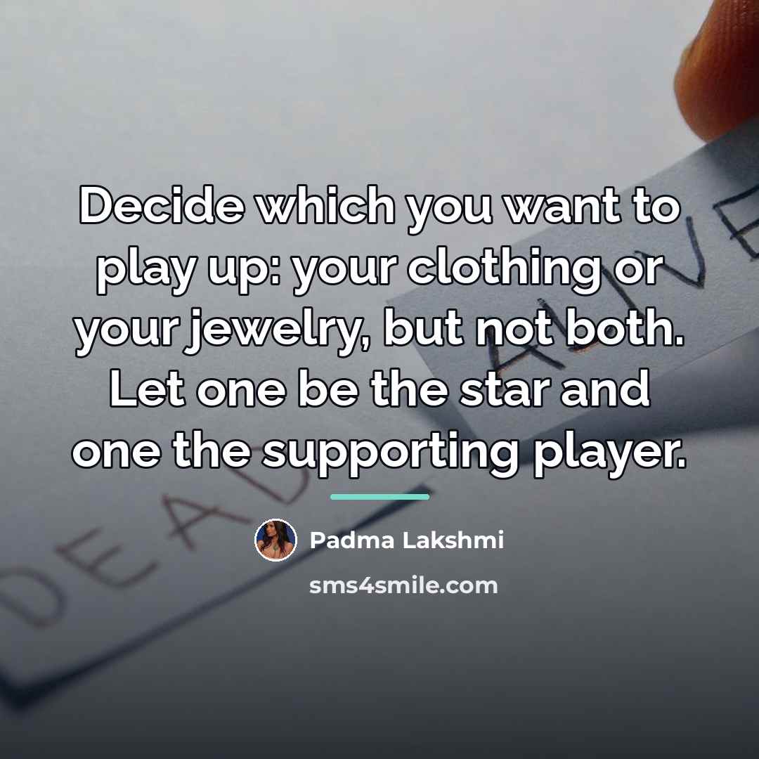 “Decide which you want to play up: your clothing or…” quote by Padma Lakshmi