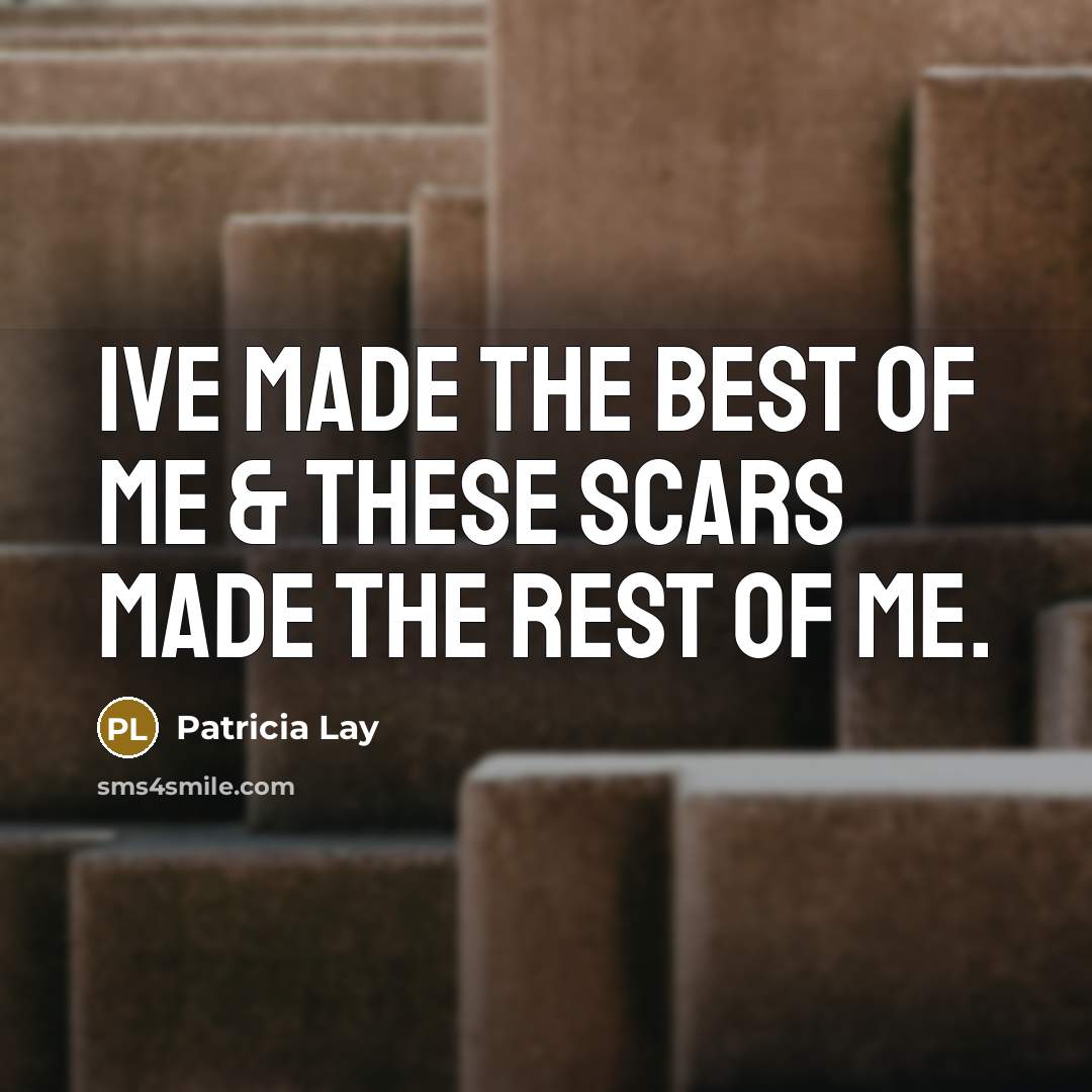 “Ive made the best of me & these scars made…” quote by Patricia Lay