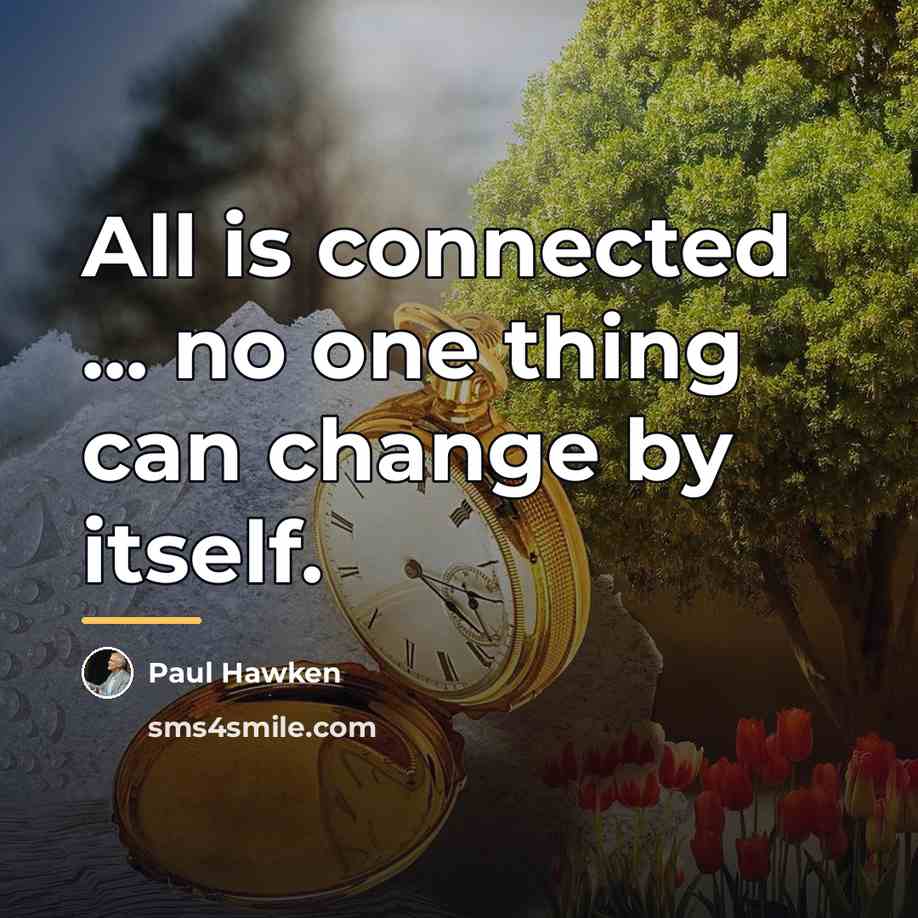 “All is connected ... no one thing can change by…” quote by Paul Hawken