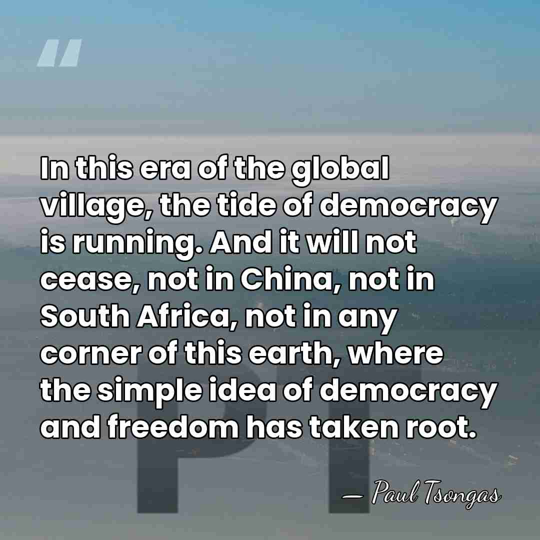 In this era of the global village, the tide of democracy is&hellip; - Paul Tsongas