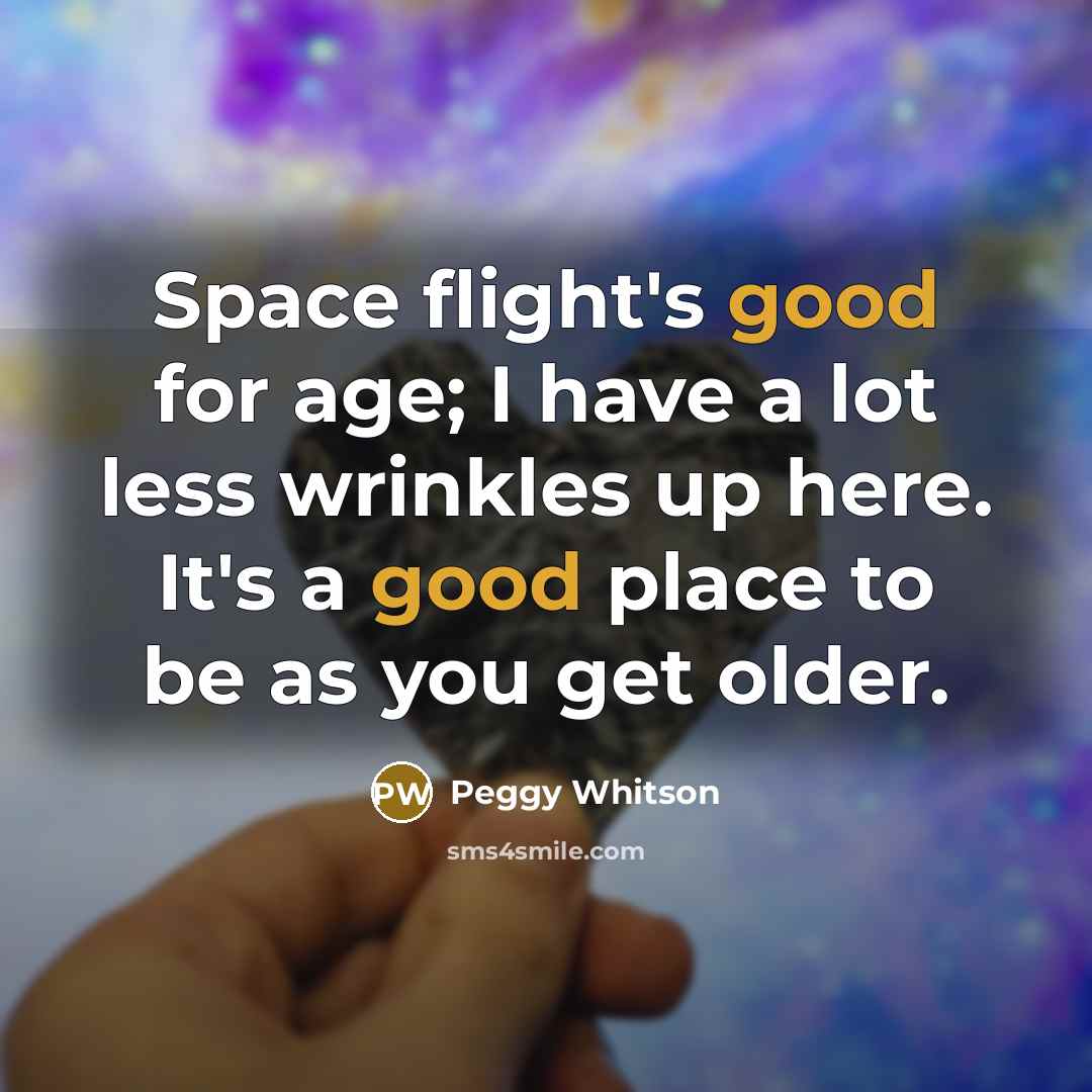 “Space flight's good for age; I have a lot less…” quote by Peggy Whitson
