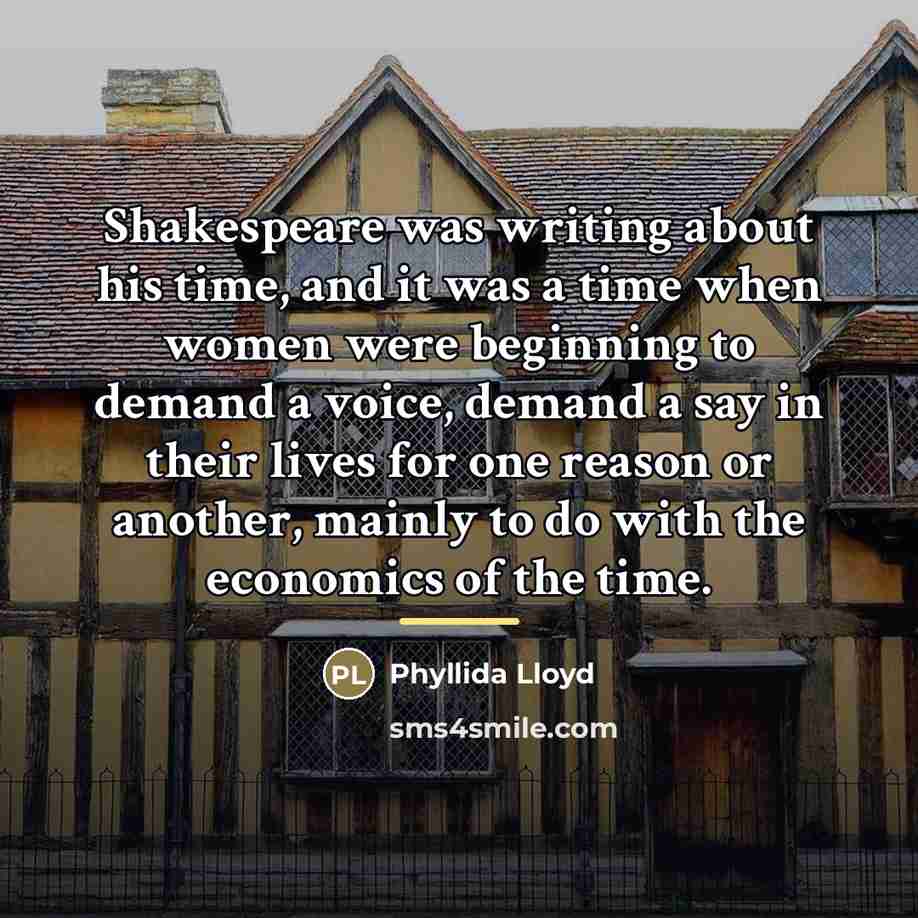 “Shakespeare was writing about his time, and it was a…” quote by Phyllida Lloyd