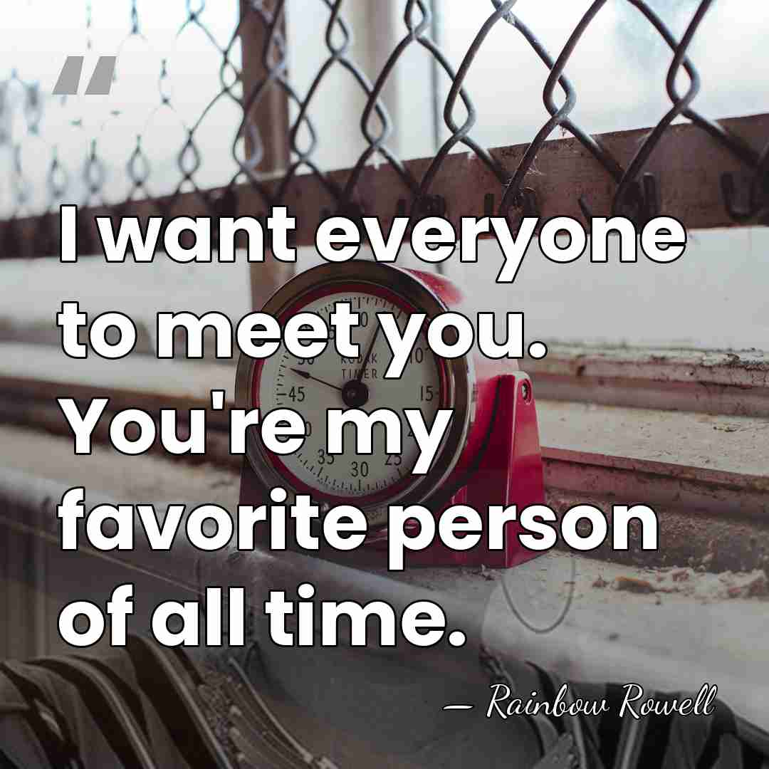 I want everyone to meet you. You're my favorite person of all&hellip; - Rainbow Rowell