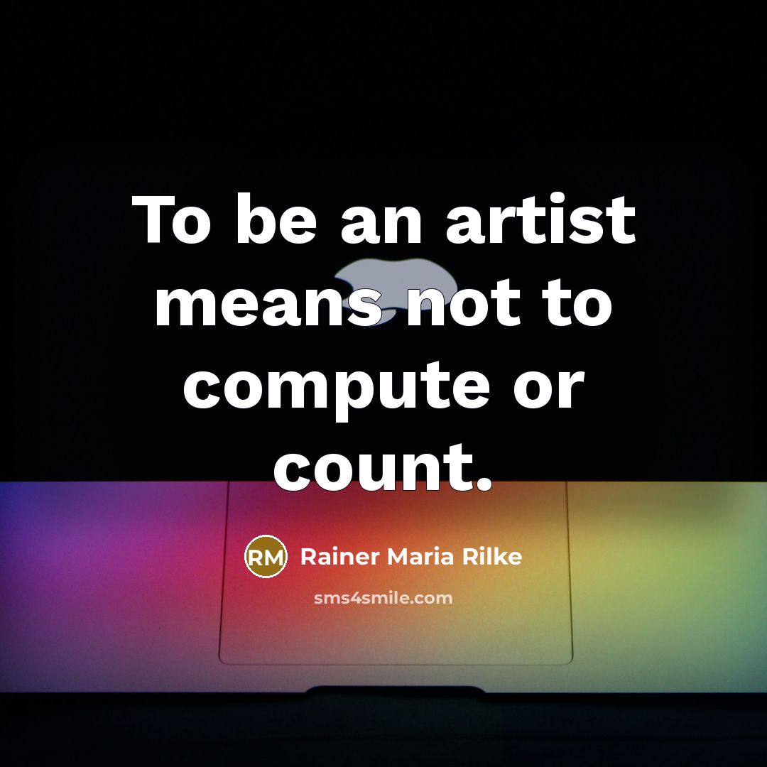 “To be an artist means not to compute or count.…” quote by Rainer Maria Rilke