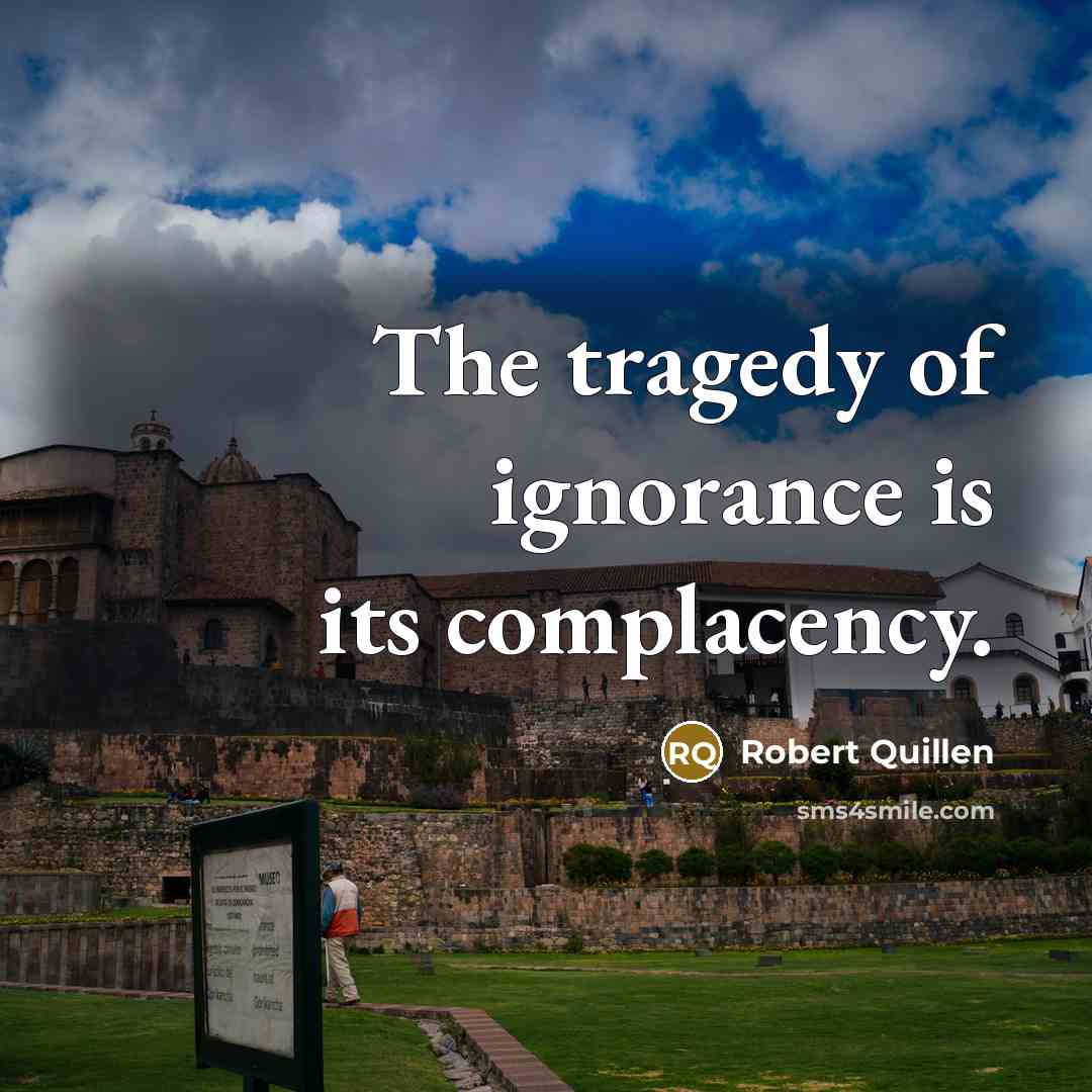 “The tragedy of ignorance is its complacency.…” quote by Robert Quillen