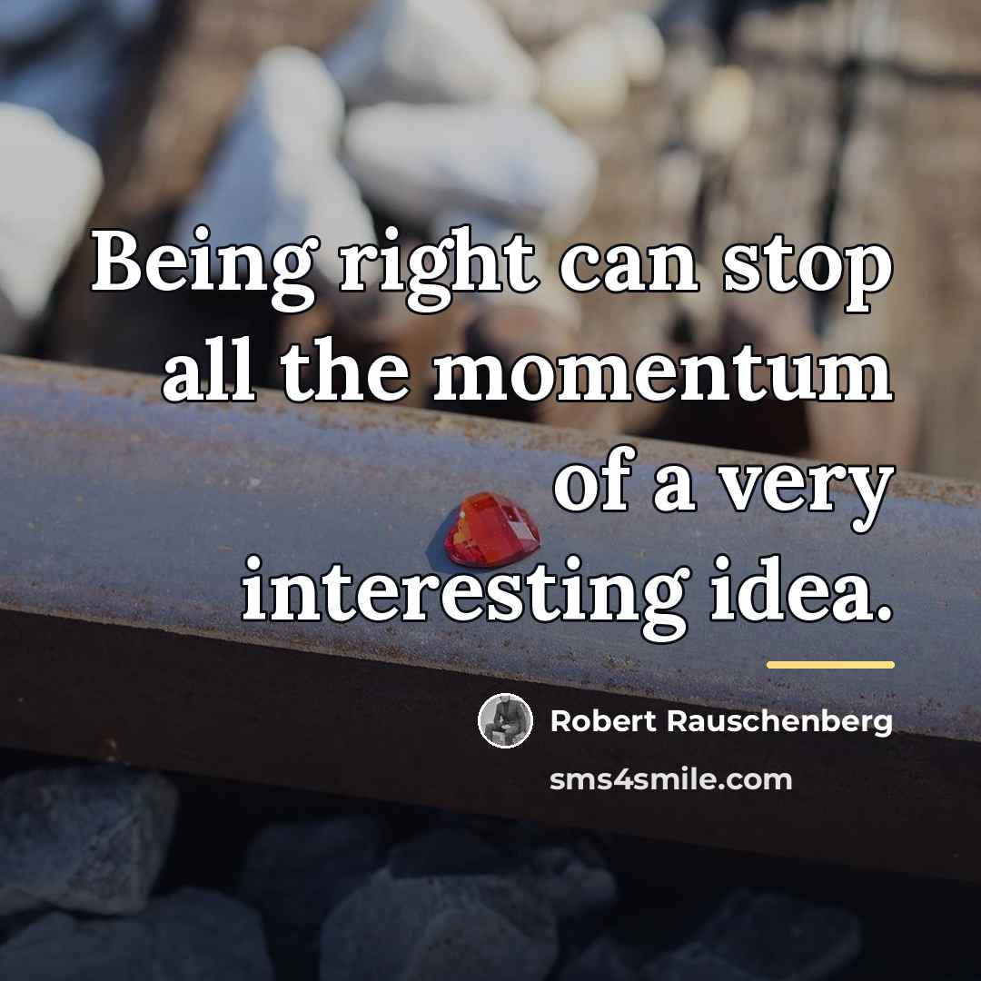 “Being right can stop all the momentum of a very…” quote by Robert Rauschenberg