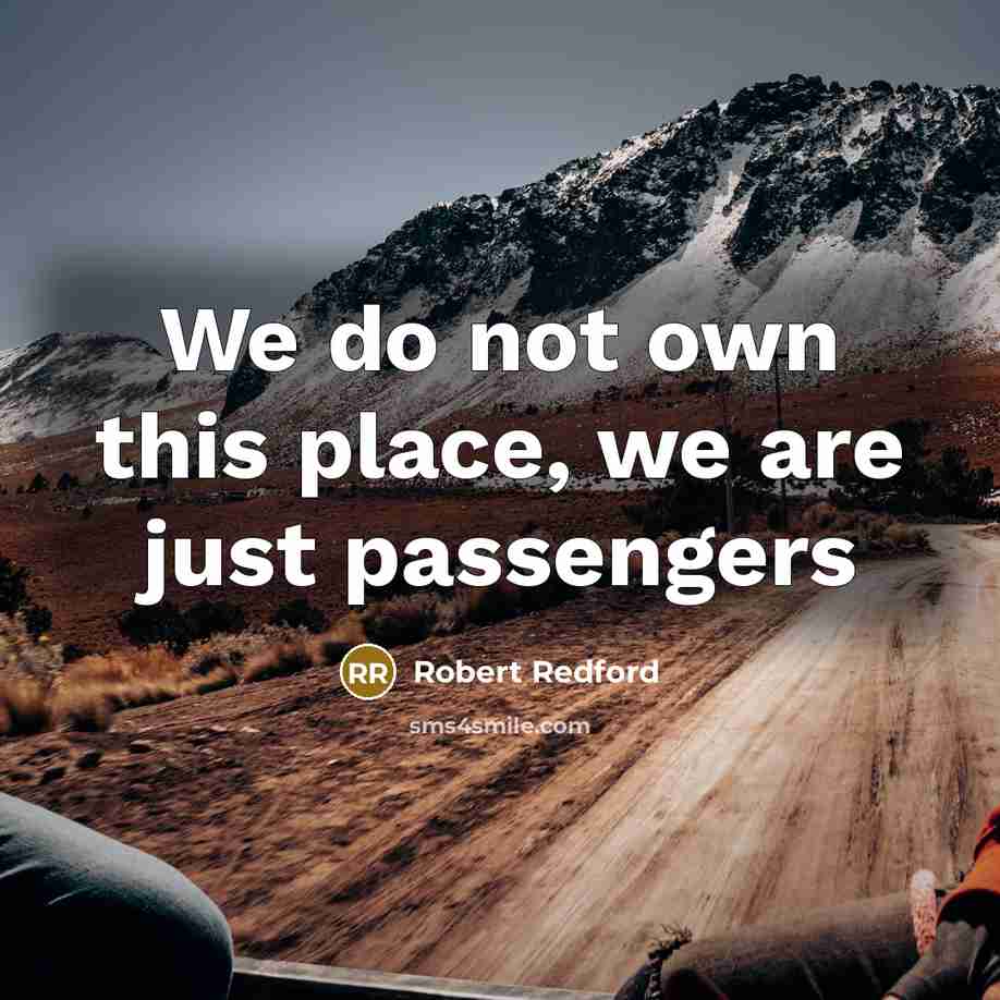 “We do not own this place, we are just passengers…” quote by Robert Redford