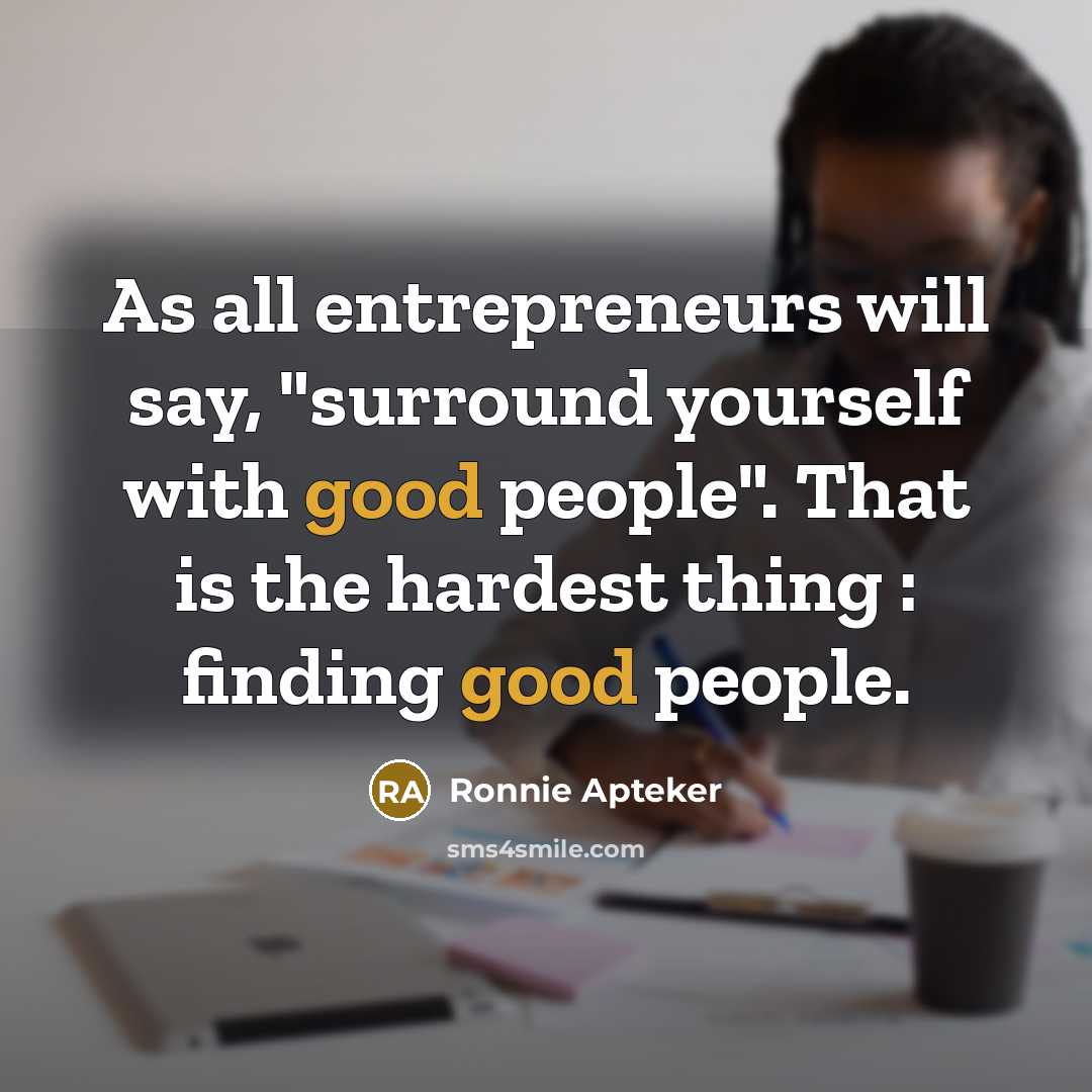 “As all entrepreneurs will say, "surround yourself with good people".…” quote by Ronnie Apteker