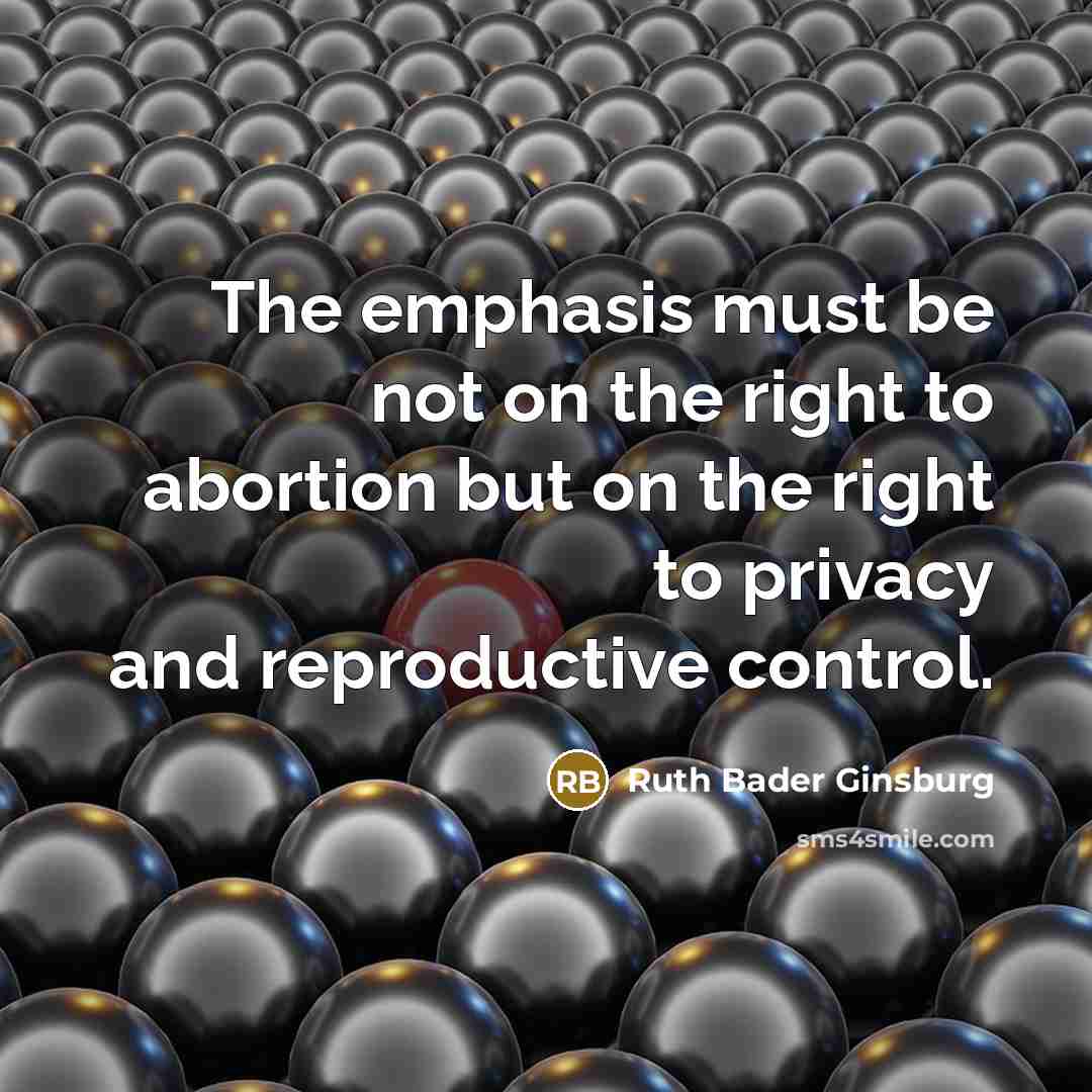 “The emphasis must be not on the right to abortion…” quote by Ruth Bader Ginsburg