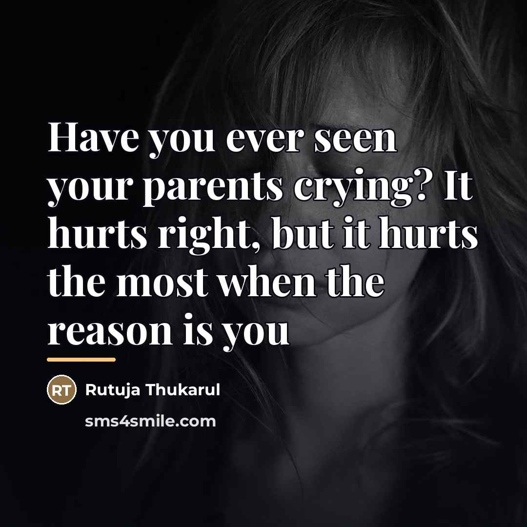 “Have you ever seen your parents crying? It hurts right,…” quote by Rutuja Thukarul