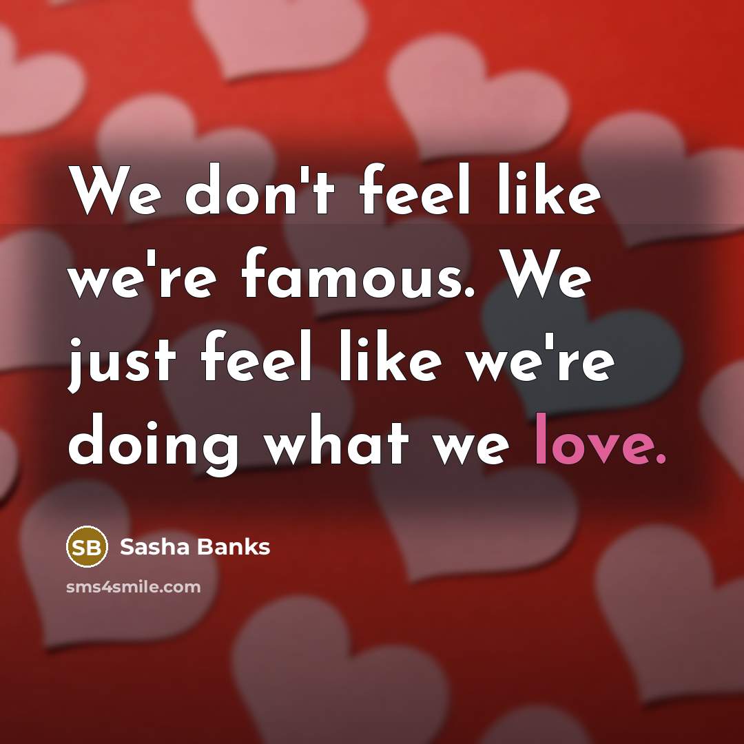 “We don't feel like we're famous. We just feel like…” quote by Sasha Banks