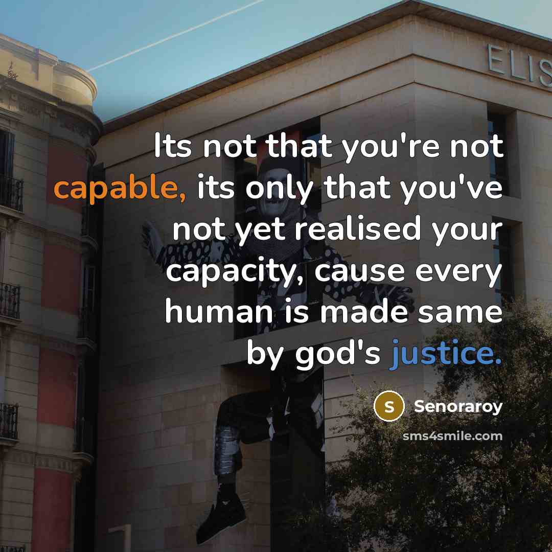 “Its not that you're not capable, its only that you've not yet realised your capacity, cause every human is made same by god's justice.” quote by Senoraroy