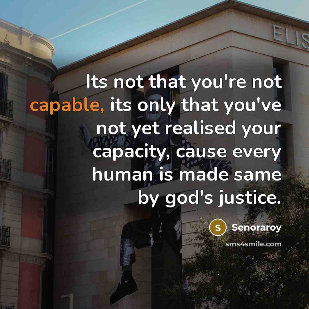 “Its not that you're not capable, its only that you've not yet realised your capacity, cause every human is made same by god's justice.” quote by Senoraroy