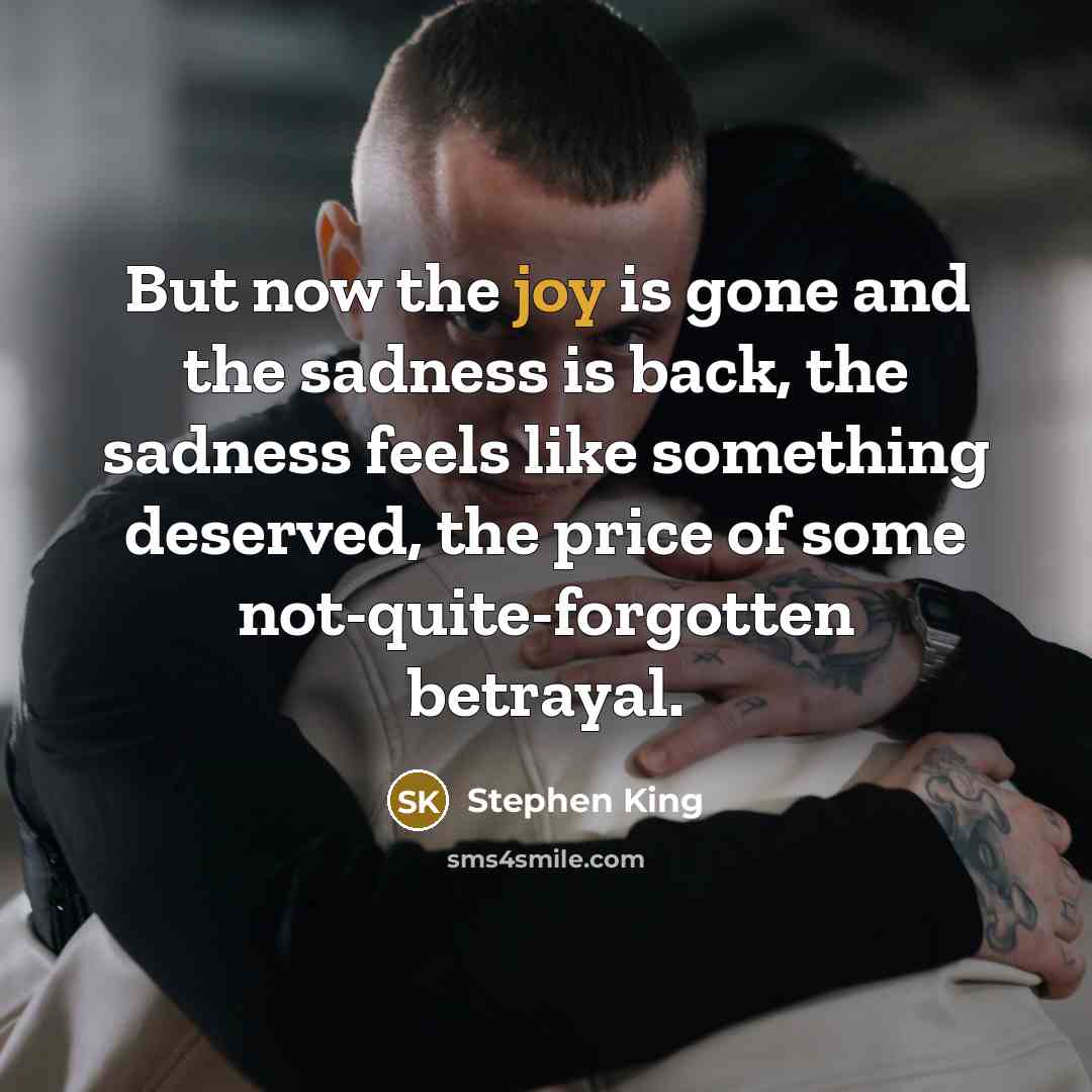 “But now the joy is gone and the sadness is…” quote by Stephen King