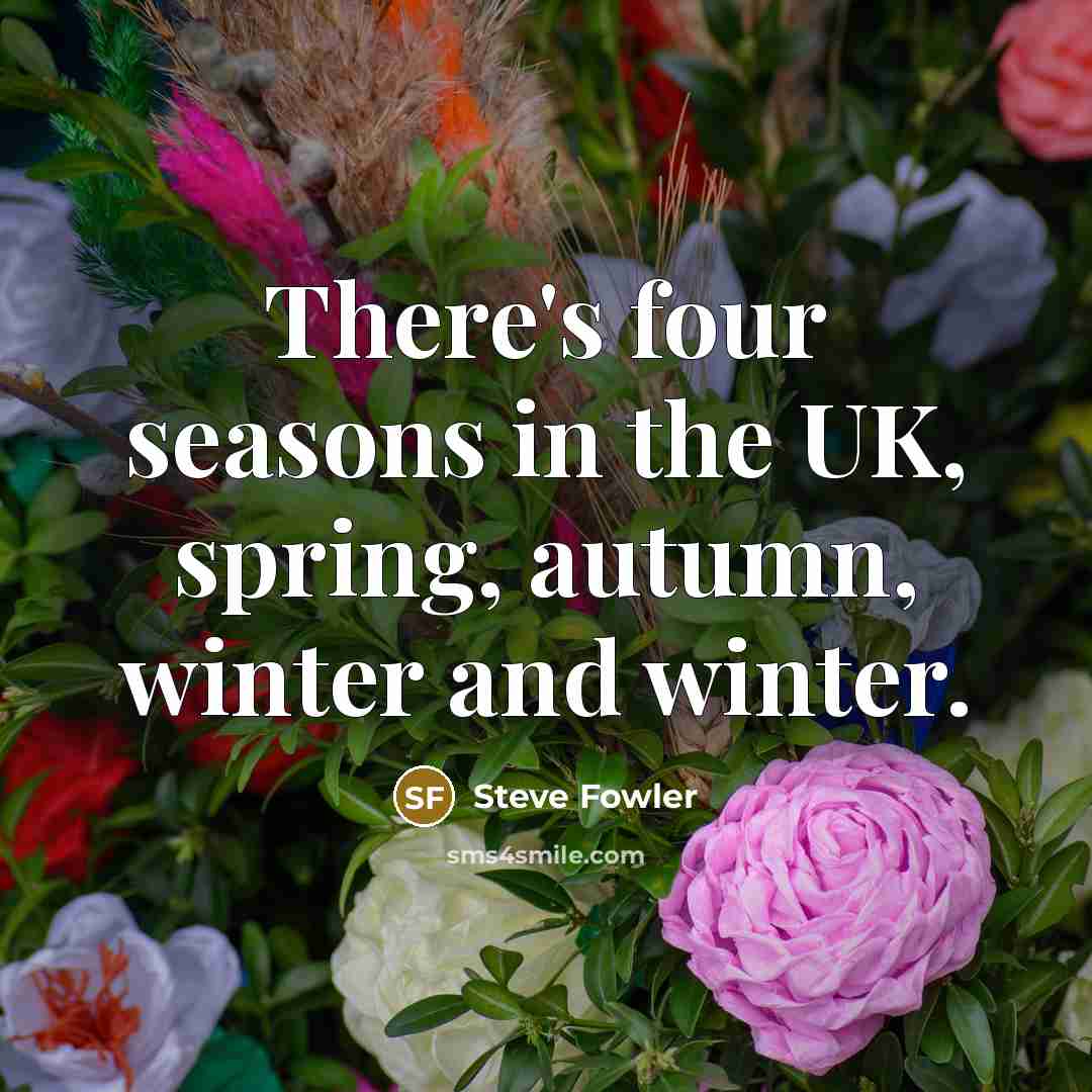 “There's four seasons in the UK, spring, autumn, winter and…” quote by Steve Fowler