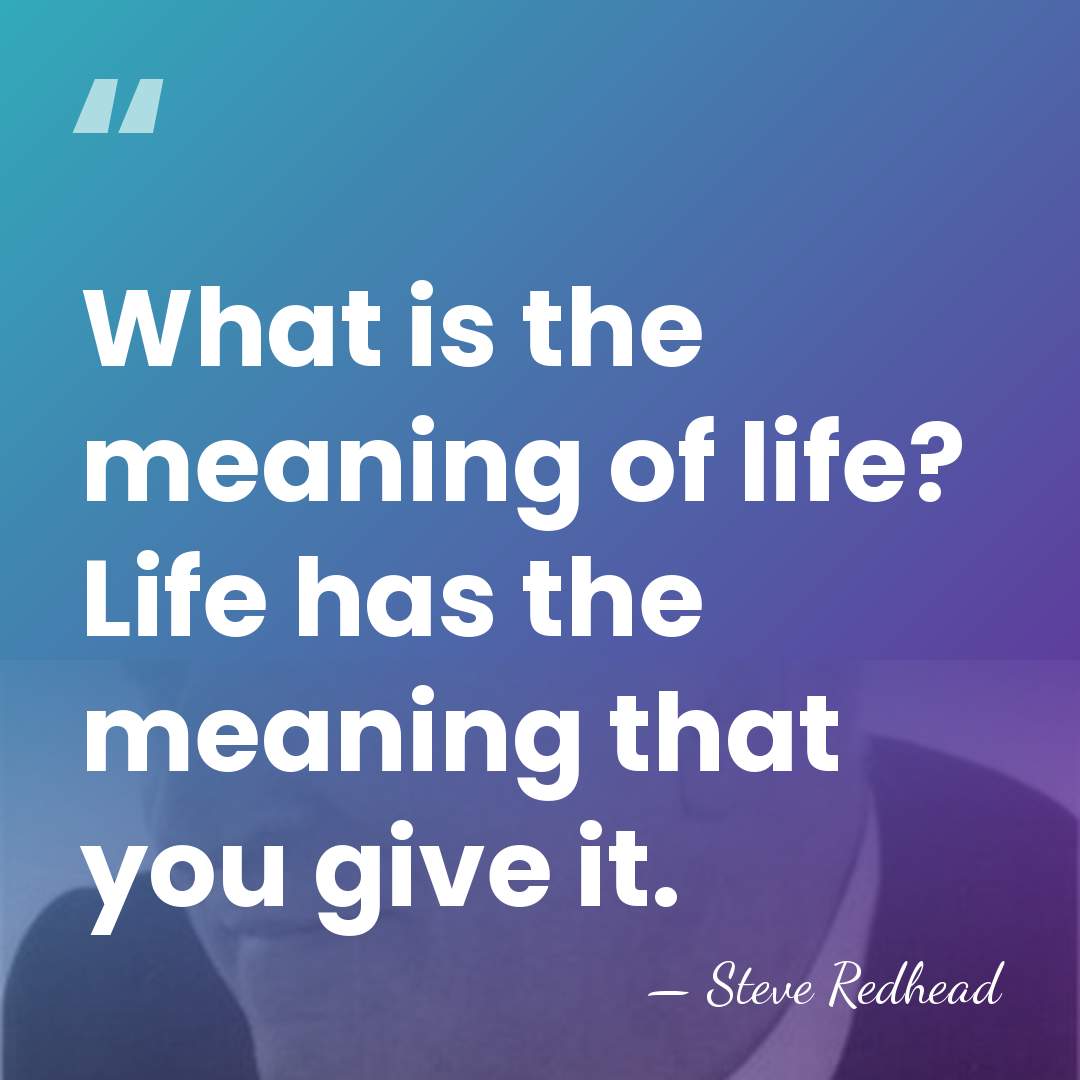 What is the meaning of life? Life has the meaning that you&hellip; - Steve Redhead