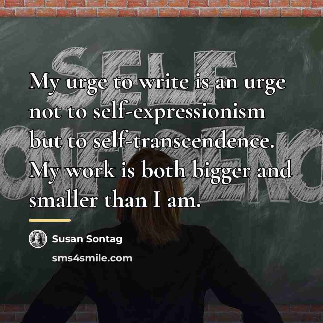 “My urge to write is an urge not to self-expressionism…” quote by Susan Sontag