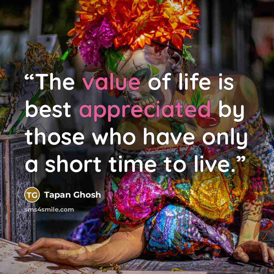 “The value of life is best appreciated by those who have only a short time to live.” quote by Tapan Ghosh