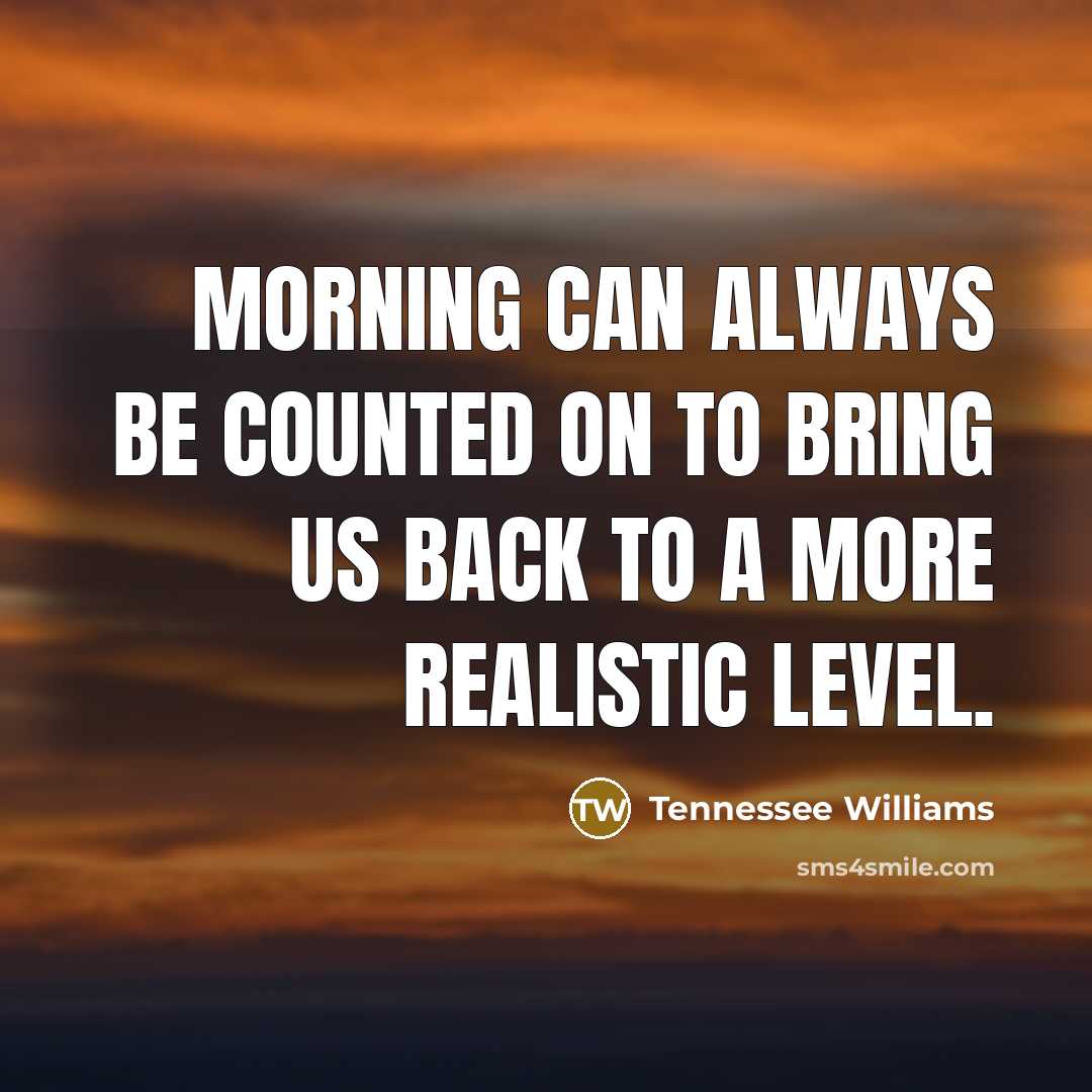 “Morning can always be counted on to bring us back…” quote by Tennessee Williams
