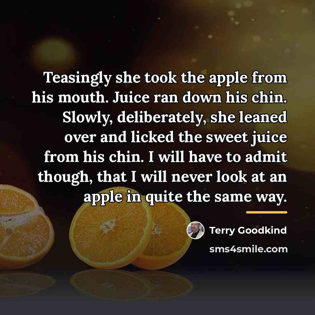 “Teasingly she took the apple from his mouth. Juice ran…” quote by Terry Goodkind